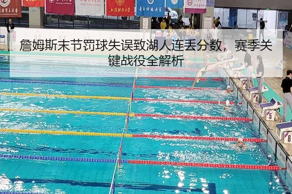 詹姆斯末节罚球失误致湖人连丢分数，赛季关键战役全解析